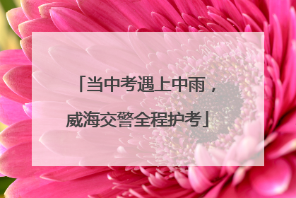 当中考遇上中雨，威海交警全程护考