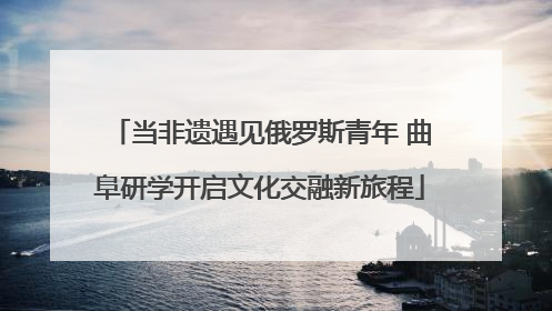 当非遗遇见俄罗斯青年 曲阜研学开启文化交融新旅程