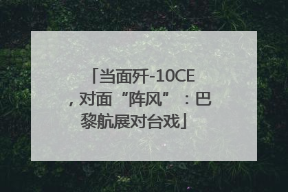 当面歼-10CE，对面“阵风”：巴黎航展对台戏