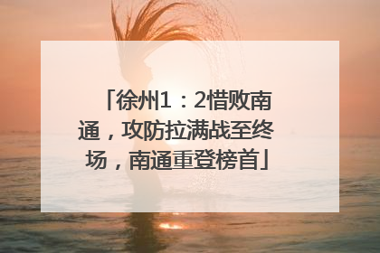 徐州1：2惜败南通，攻防拉满战至终场，南通重登榜首
