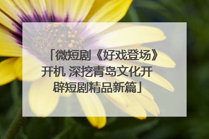 微短剧《好戏登场》开机 深挖青岛文化开辟短剧精品新篇