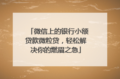 微信上的银行小额贷款微粒贷，轻松解决你的燃眉之急