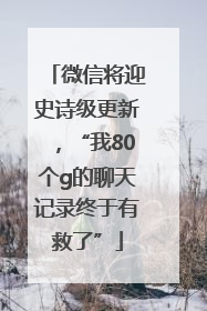 微信将迎史诗级更新，“我80个g的聊天记录终于有救了”
