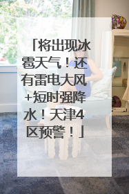 将出现冰雹天气！还有雷电大风+短时强降水！天津4区预警！