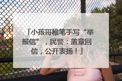 小孩哥稚笔手写“举报信”，民警：盖章回信，公开表扬！