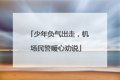 少年负气出走，机场民警暖心劝说