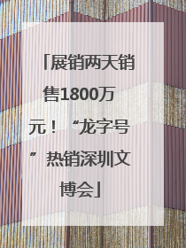 展销两天销售1800万元！“龙字号”热销深圳文博会