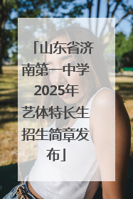 山东省济南第一中学2025年艺体特长生招生简章发布