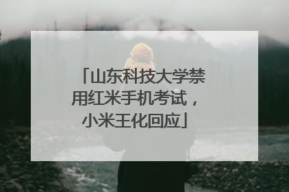 山东科技大学禁用红米手机考试，小米王化回应