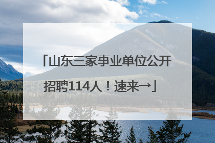 山东三家事业单位公开招聘114人！速来→