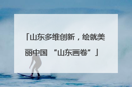 山东多维创新，绘就美丽中国 “山东画卷”