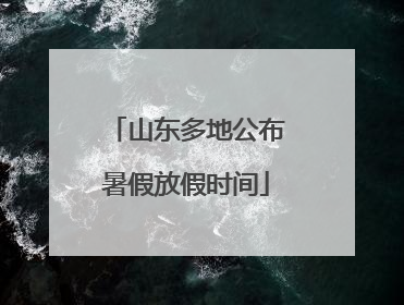 山东多地公布暑假放假时间