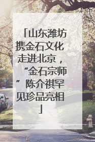 山东潍坊携金石文化走进北京，“金石宗师”陈介祺罕见珍品亮相