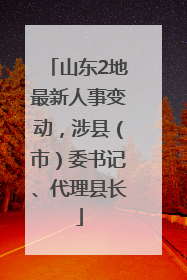山东2地最新人事变动，涉县（市）委书记、代理县长