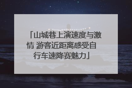 山城巷上演速度与激情 游客近距离感受自行车速降赛魅力