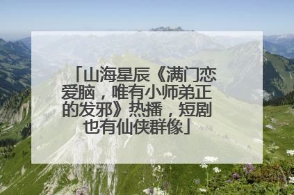 山海星辰《满门恋爱脑，唯有小师弟正的发邪》热播，短剧也有仙侠群像
