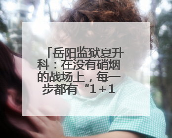 岳阳监狱夏升科：在没有硝烟的战场上，每一步都有“1＋1＝2”的笃定