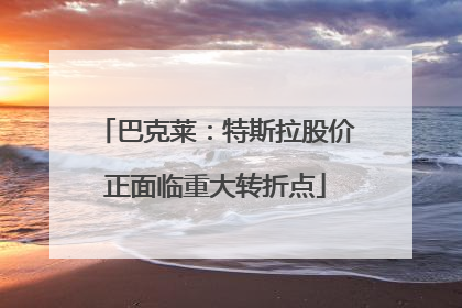 巴克莱：特斯拉股价正面临重大转折点