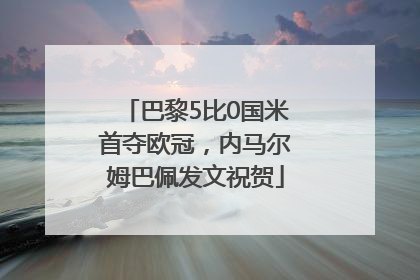 巴黎5比0国米首夺欧冠，内马尔姆巴佩发文祝贺