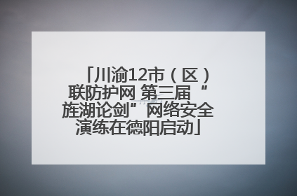 川渝12市（区）联防护网 第三届“旌湖论剑”网络安全演练在德阳启动