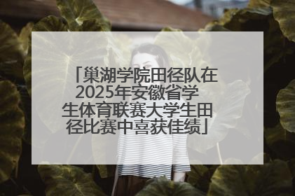 巢湖学院田径队在2025年安徽省学生体育联赛大学生田径比赛中喜获佳绩