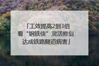 工效提高2到3倍 看“钢铁侠”灵活修复达成铁路隧道病害