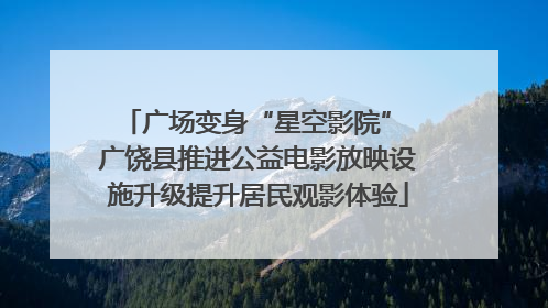 广场变身“星空影院” 广饶县推进公益电影放映设施升级提升居民观影体验