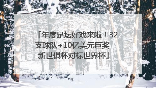 年度足坛好戏来啦！32支球队+10亿美元巨奖 新世俱杯对标世界杯