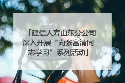 建信人寿山东分公司深入开展“向张富清同志学习”系列活动