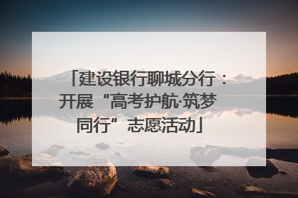 建设银行聊城分行：开展“高考护航·筑梦同行”志愿活动