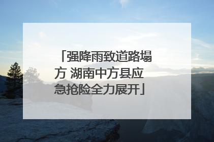 强降雨致道路塌方 湖南中方县应急抢险全力展开