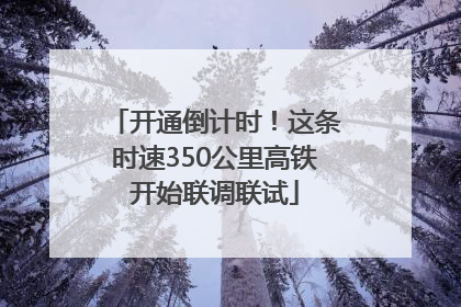 开通倒计时！这条时速350公里高铁开始联调联试