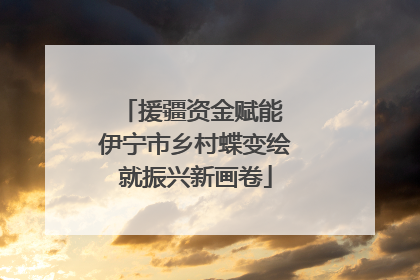 援疆资金赋能 伊宁市乡村蝶变绘就振兴新画卷