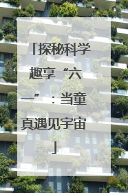 探秘科学 趣享“六一”：当童真遇见宇宙