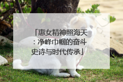 惠女精神照海天：净峰巾帼的奋斗史诗与时代传承