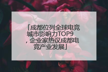 成都位列全球电竞城市影响力TOP9，企业家热议成都电竞产业发展