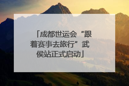 成都世运会“跟着赛事去旅行”武侯站正式启动