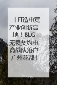 打造电竞产业创新高地！BLG无畏契约电竞战队落户广州花都