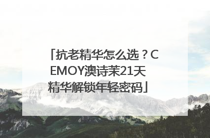 抗老精华怎么选？CEMOY澳诗茉21天精华解锁年轻密码