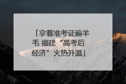 拿着准考证薅羊毛 福建“高考后经济”火热升温
