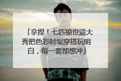 拿捏！七匹狼世遗大秀把色彩时髦穿搭玩明白，每一套都想冲