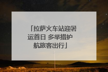 拉萨火车站迎暑运首日 多举措护航旅客出行