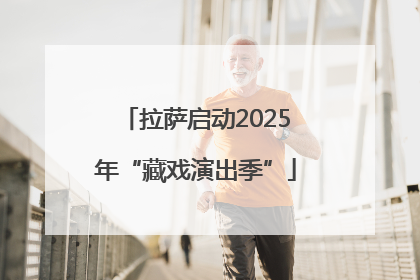 拉萨启动2025年“藏戏演出季”