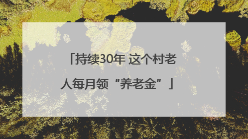 持续30年 这个村老人每月领“养老金”