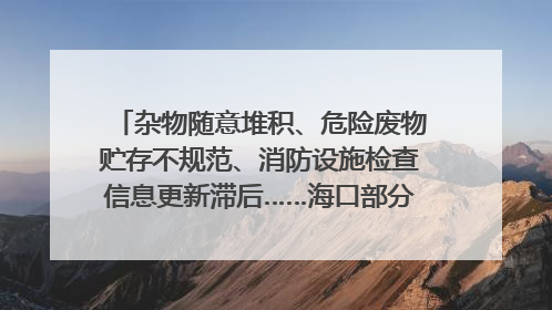 杂物随意堆积、危险废物贮存不规范、消防设施检查信息更新滞后……海口部分4S店维修区域隐患暗藏
