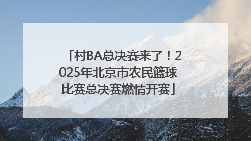 村BA总决赛来了！2025年北京市农民篮球比赛总决赛燃情开赛