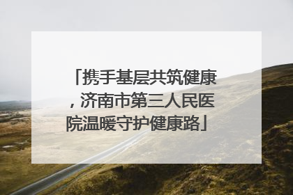 携手基层共筑健康，济南市第三人民医院温暖守护健康路