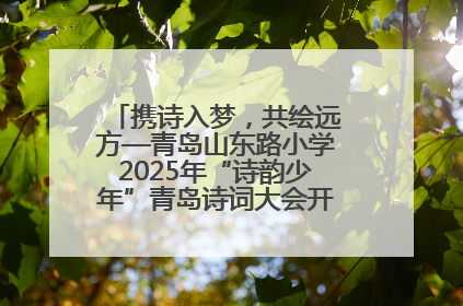 携诗入梦，共绘远方—青岛山东路小学2025年“诗韵少年”青岛诗词大会开幕畅游诗词之海