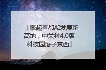擎起首都AI发展新高地，中关村4.0版科技园落子京西