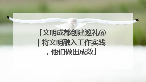文明成都创建巡礼⑥｜将文明融入工作实践，他们做出成效